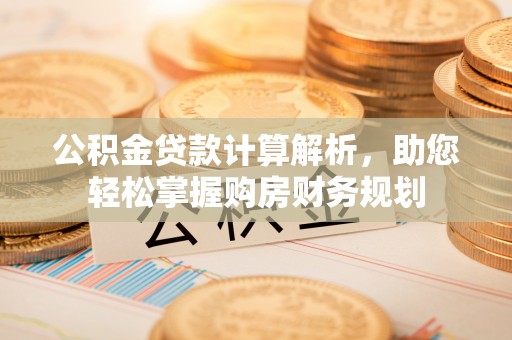 长涂公积金贷款计算解析，助您轻松掌握购房财务规划