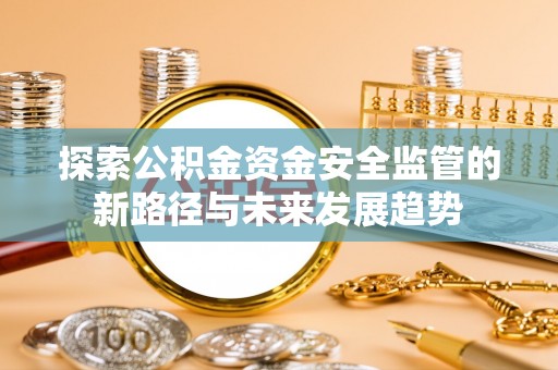 长涂探索公积金资金安全监管的新路径与未来发展趋势
