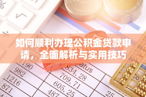长涂如何顺利办理公积金贷款申请，全面解析与实用技巧