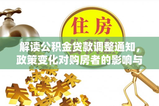 长涂解读公积金贷款调整通知，政策变化对购房者的影响与应对策略