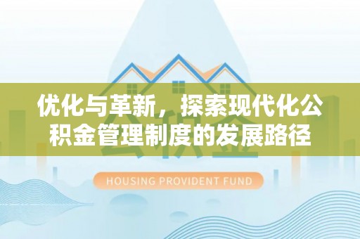长涂优化与革新，探索现代化公积金管理制度的发展路径
