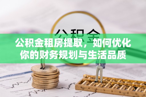 长涂公积金租房提取，如何优化你的财务规划与生活品质