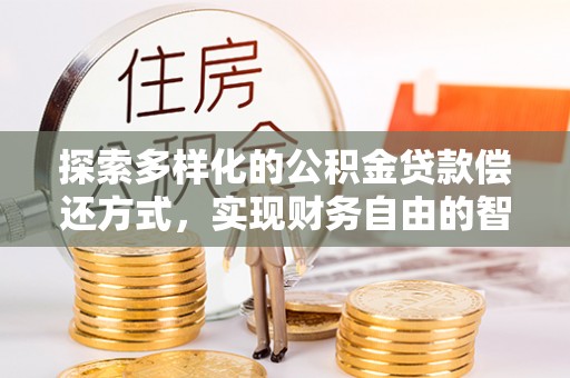 长涂探索多样化的公积金贷款偿还方式，实现财务自由的智慧选择