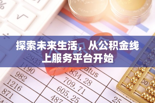 长涂探索未来生活，从公积金线上服务平台开始