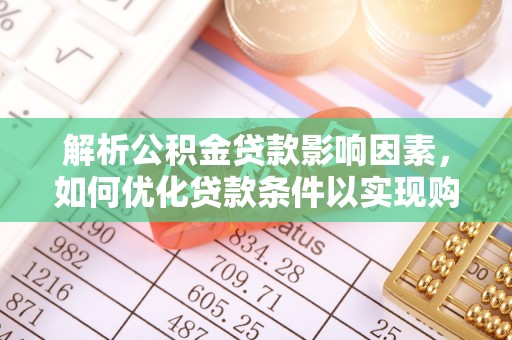 长涂解析公积金贷款影响因素，如何优化贷款条件以实现购房梦想