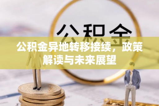 长涂公积金异地转移接续，政策解读与未来展望
