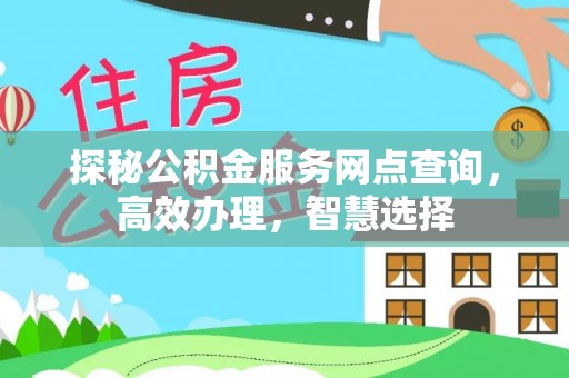 长涂探秘公积金服务网点查询，高效办理，智慧选择