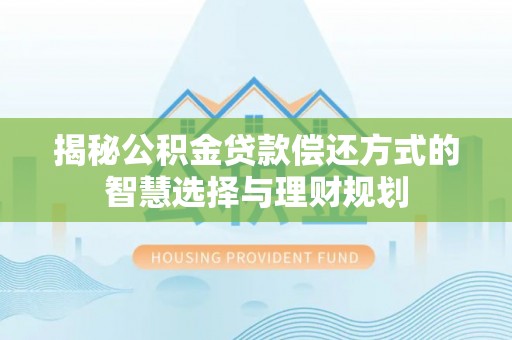 长涂揭秘公积金贷款偿还方式的智慧选择与理财规划