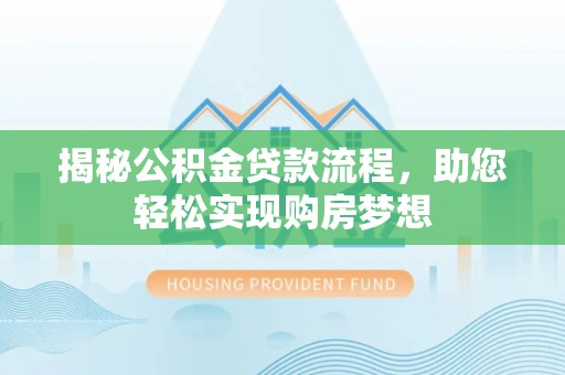 长涂揭秘公积金贷款流程，助您轻松实现购房梦想