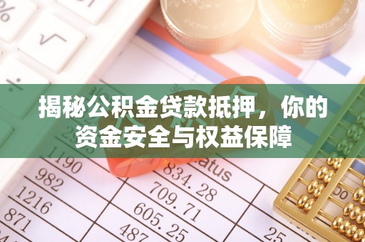 长涂揭秘公积金贷款抵押，你的资金安全与权益保障