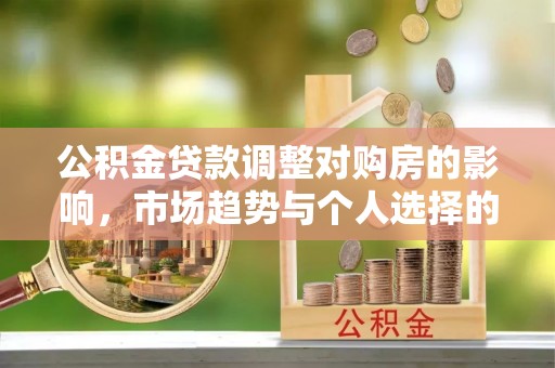 长涂公积金贷款调整对购房的影响，市场趋势与个人选择的深度解析