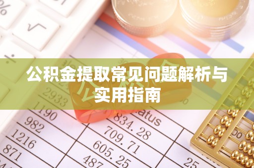 长涂公积金提取常见问题解析与实用指南