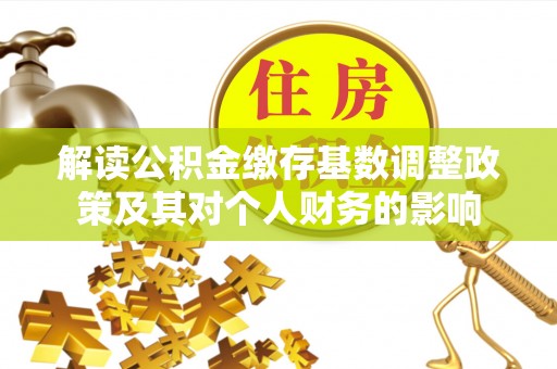 长涂解读公积金缴存基数调整政策及其对个人财务的影响