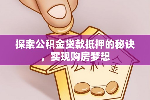 长涂探索公积金贷款抵押的秘诀，实现购房梦想