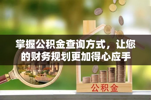 长涂掌握公积金查询方式，让您的财务规划更加得心应手