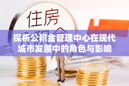 长涂探析公积金管理中心在现代城市发展中的角色与影响