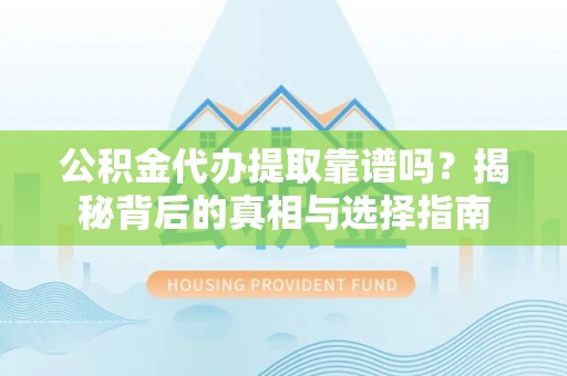 长涂公积金代办提取靠谱吗？揭秘背后的真相与选择指南