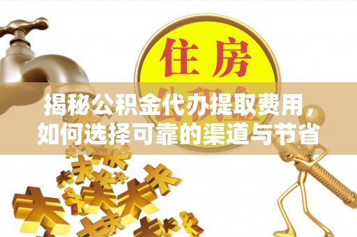 长涂揭秘公积金代办提取费用，如何选择可靠的渠道与节省成本