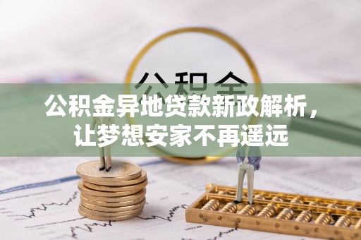 长涂公积金异地贷款新政解析，让梦想安家不再遥远