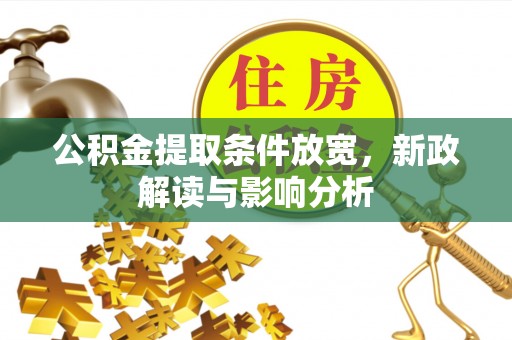 长涂公积金提取条件放宽，新政解读与影响分析