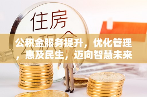 长涂公积金服务提升，优化管理，惠及民生，迈向智慧未来