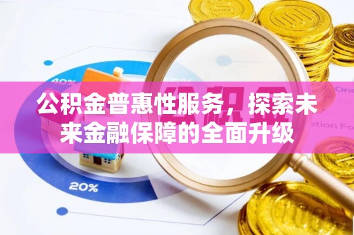 长涂公积金普惠性服务，探索未来金融保障的全面升级