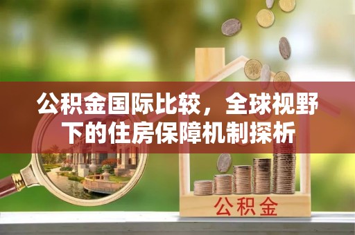 长涂公积金国际比较，全球视野下的住房保障机制探析