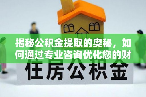 长涂揭秘公积金提取的奥秘，如何通过专业咨询优化您的财务规划