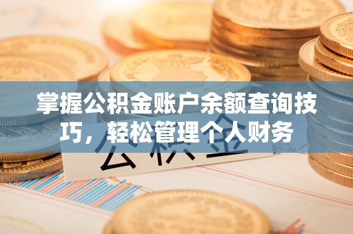 长涂掌握公积金账户余额查询技巧，轻松管理个人财务