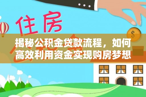 长涂揭秘公积金贷款流程，如何高效利用资金实现购房梦想