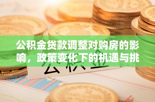 长涂公积金贷款调整对购房的影响，政策变化下的机遇与挑战