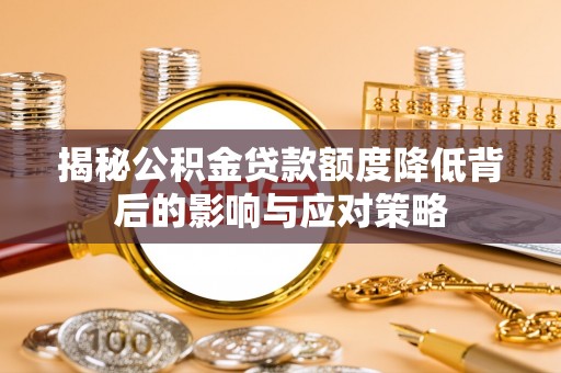 长涂揭秘公积金贷款额度降低背后的影响与应对策略