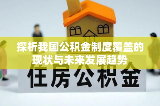 长涂探析我国公积金制度覆盖的现状与未来发展趋势