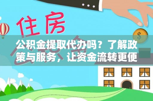 长涂公积金提取代办吗？了解政策与服务，让资金流转更便捷