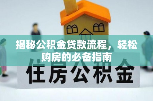 长涂揭秘公积金贷款流程，轻松购房的必备指南