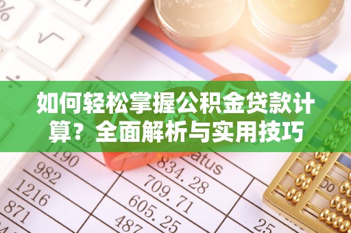 长涂如何轻松掌握公积金贷款计算？全面解析与实用技巧