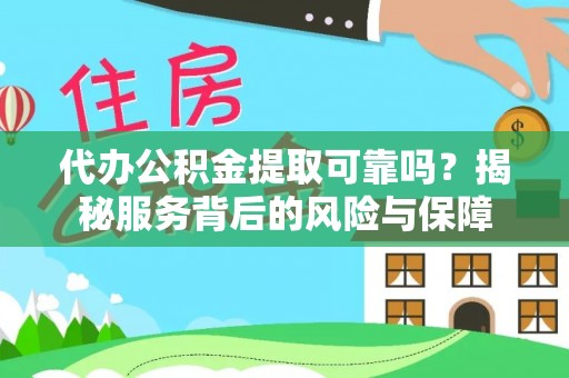 长涂代办公积金提取可靠吗？揭秘服务背后的风险与保障