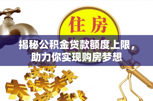 长涂揭秘公积金贷款额度上限，助力你实现购房梦想