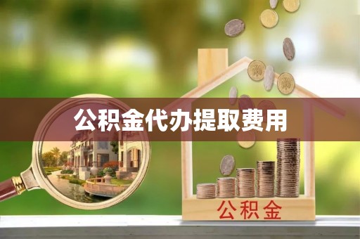 长涂公积金代办提取费用