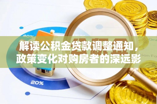 长涂解读公积金贷款调整通知，政策变化对购房者的深远影响