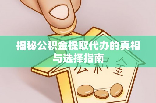 长涂揭秘公积金提取代办的真相与选择指南