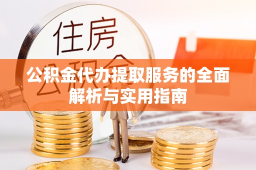 长涂公积金代办提取服务的全面解析与实用指南