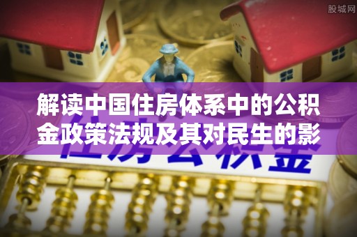 长涂解读中国住房体系中的公积金政策法规及其对民生的影响