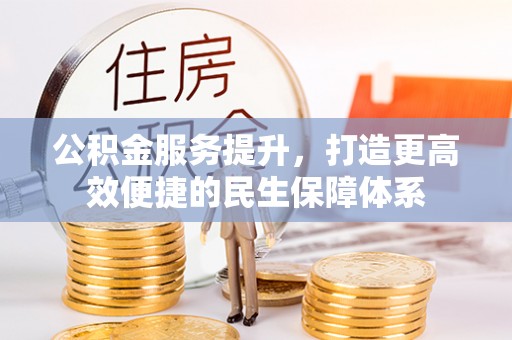 长涂公积金服务提升，打造更高效便捷的民生保障体系