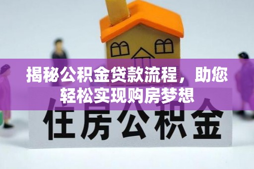长涂揭秘公积金贷款流程，助您轻松实现购房梦想