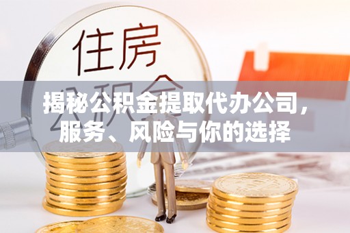 长涂揭秘公积金提取代办公司，服务、风险与你的选择