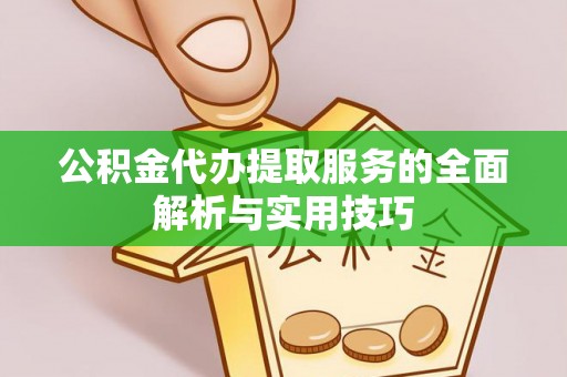 长涂公积金代办提取服务的全面解析与实用技巧