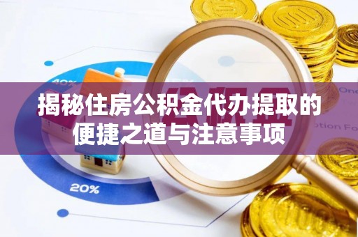 长涂揭秘住房公积金代办提取的便捷之道与注意事项