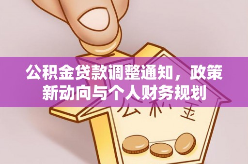 长涂公积金贷款调整通知，政策新动向与个人财务规划