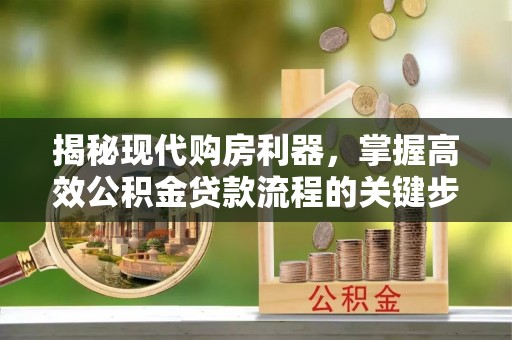 长涂揭秘现代购房利器，掌握高效公积金贷款流程的关键步骤